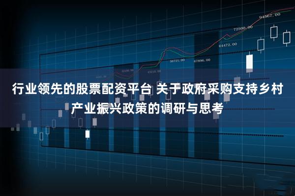 行业领先的股票配资平台 关于政府采购支持乡村产业振兴政策的调研与思考
